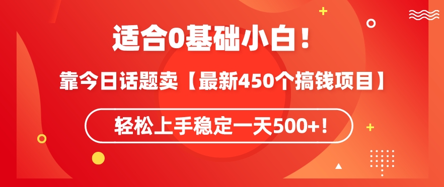 靠今日话题玩法卖【最新450个搞钱玩法合集】，轻松上手稳定一天500+【揭秘】-甬战资源库