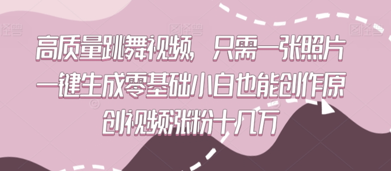 高质量跳舞视频，只需一张照片一键生成零基础小白也能创作原创视频涨粉十几万【揭秘】-甬战资源库