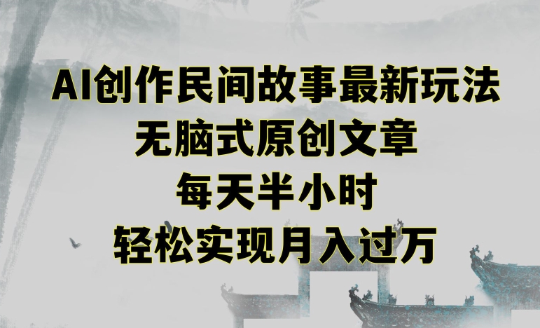 创作民间故事最新玩法，无脑式原创文章，每天半小时，轻松实现月入过万【揭秘】-甬战资源库