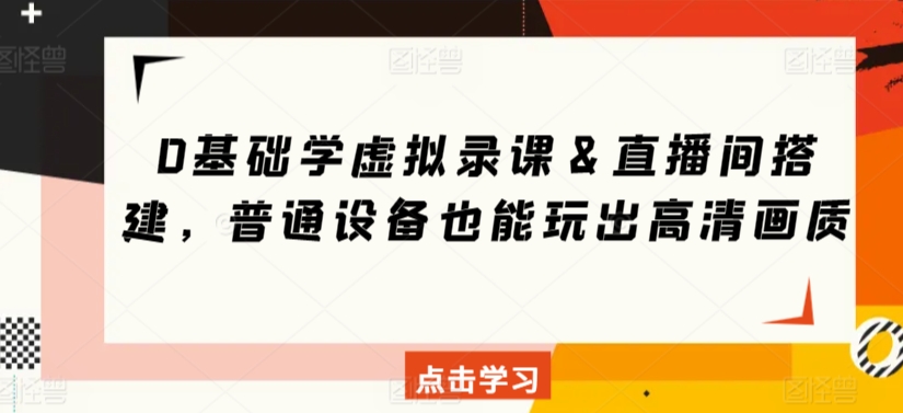0基础学虚拟录课＆直播间搭建，普通设备也能玩出高清画质-甬战资源库
