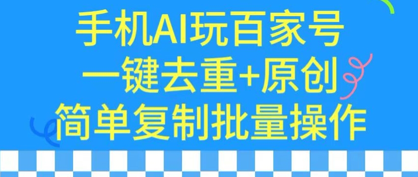 用手机AI玩百家号，一键去重+原创，简单复制批量操作【揭秘】-甬战资源库