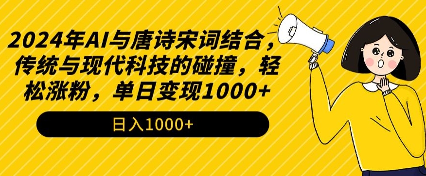 2024年AI与唐诗宋词结合，传统与现代科技的碰撞，轻松涨粉，单日变现1000+【揭秘】-甬战资源库