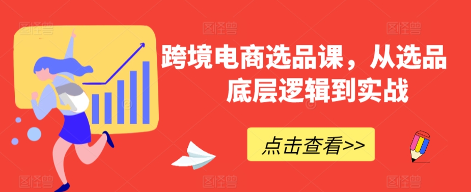 跨境电商选品课，从选品到底层逻辑到实战-甬战资源库