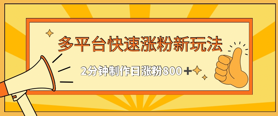 多平台快速涨粉最新玩法，2分钟制作，日涨粉800+【揭秘】-甬战资源库