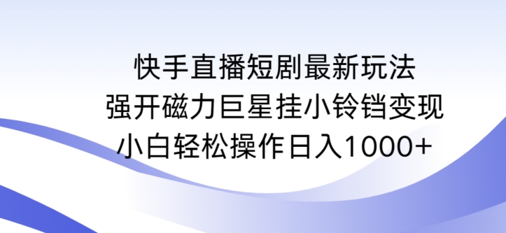 快手直播短剧最新玩法，强开磁力巨星挂小铃铛变现，小白轻松操作日入1000+【揭秘】-甬战资源库