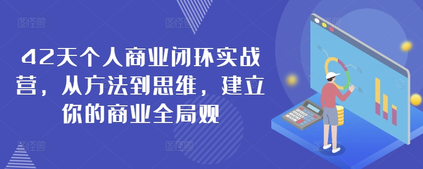 42天个人商业闭环实战营，从方法到思维，建立你的商业全局观-甬战资源库
