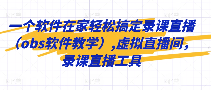 一个软件在家轻松搞定录课直播（obs软件教学）,虚拟直播间，录课直播工具-甬战资源库