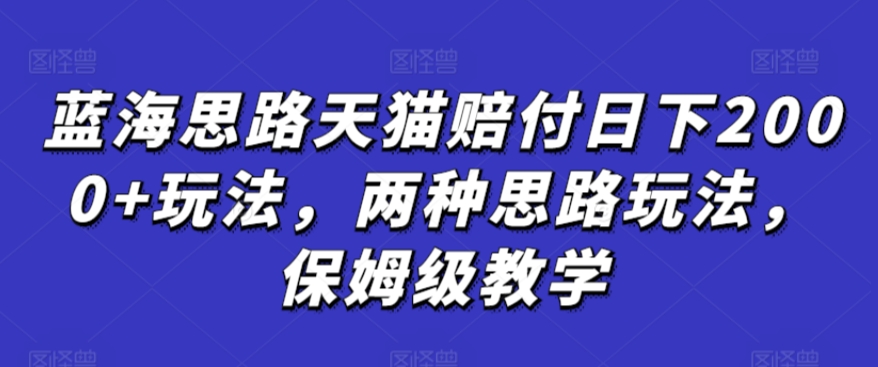 蓝海思路天猫赔付日下2000+玩法，两种思路玩法，保姆级教学【仅揭秘】-甬战资源库
