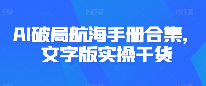 AI破局航海手册合集，文字版实操干货-甬战资源库