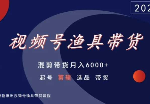 视频号渔具带货，混剪带货月入6000+，起号剪辑选品带货-甬战资源库