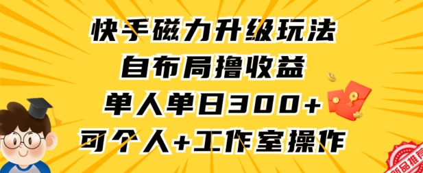 快手磁力升级玩法，自布局撸收益，单人单日300+，个人工作室均可操作【揭秘】-甬战资源库
