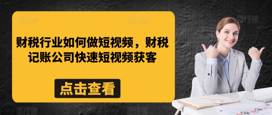 财税行业如何做短视频，财税记账公司快速短视频获客-甬战资源库