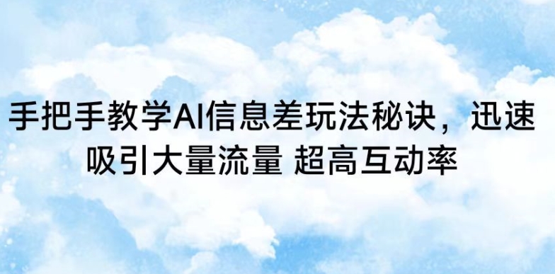 手把手教学AI信息差玩法秘诀，迅速吸引大量流量，超高互动率【揭秘】-甬战资源库