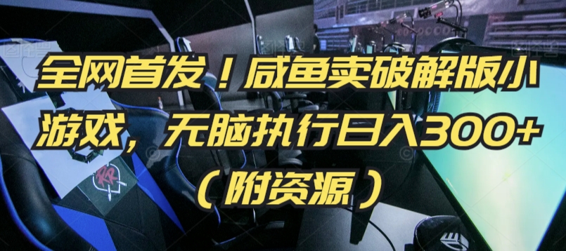 全网首发！咸鱼卖破解版小游戏，无脑执行日入300+（附资源）【揭秘】-甬战资源库