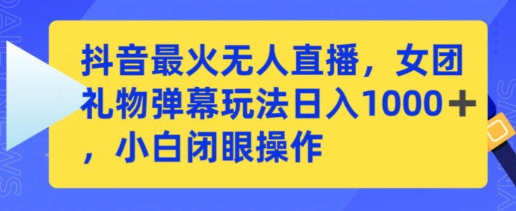抖音最火无人直播，女团礼物弹幕玩法，日赚一千＋，小白闭眼操作【揭秘】-甬战资源库