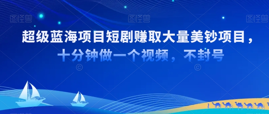 超级蓝海项目短剧赚取大量美钞项目，国内短剧出海tk赚美钞，十分钟做一个视频【揭秘】-甬战资源库