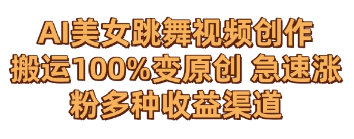 AI美女跳舞视频0成本创作，骚操作搬运，100%变原创，急速涨粉，多种收益渠道【揭秘】-甬战资源库
