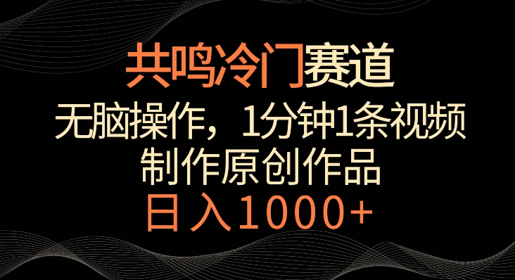共鸣冷门赛道，无脑操作，一分钟一条视频，日入1000+【揭秘】-甬战资源库