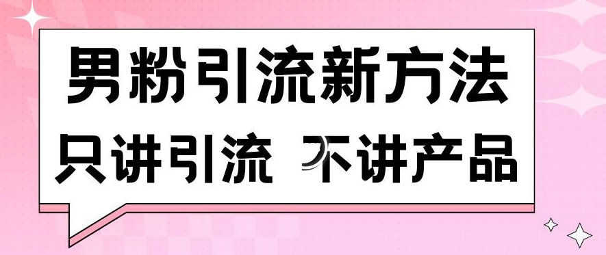 男粉引流新方法日引流100多个男粉只讲引流不讲产品不违规不封号【揭秘】-甬战资源库