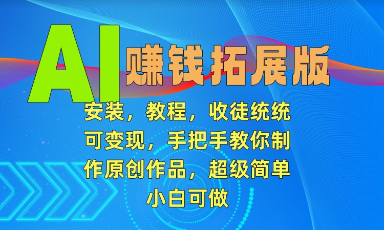 AI赚钱拓展版，安装，教程，收徒统统可变现，手把手教你制作原创作品，超级简单，小白可做【揭秘】-甬战资源库