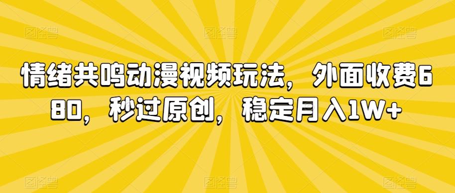 情绪共鸣动漫视频玩法，外面收费680，秒过原创，稳定月入1W+【揭秘】-甬战资源库