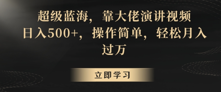 超级蓝海，靠大佬演讲视频，日入500+，操作简单，轻松月入过万【揭秘】-甬战资源库
