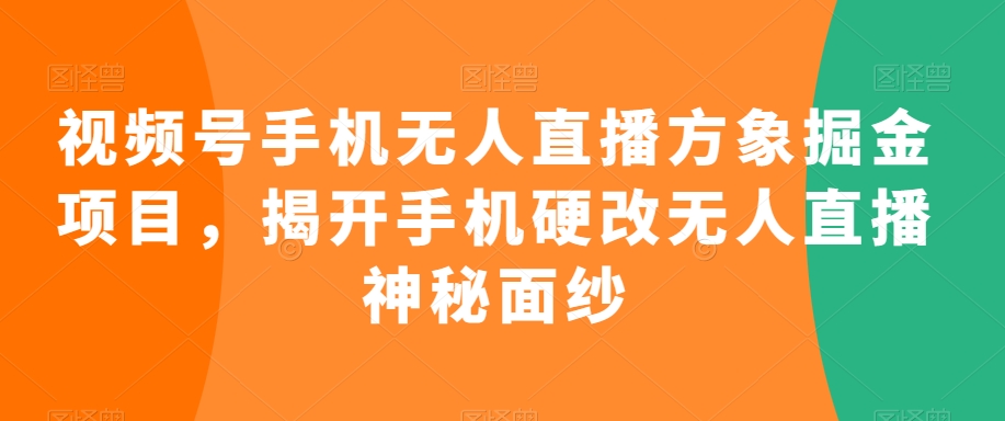 视频号手机无人直播方象掘金项目，揭开手机硬改无人直播神秘面纱-甬战资源库