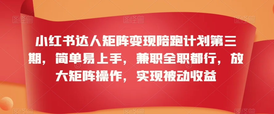 小红书达人矩阵变现陪跑计划第三期，简单易上手，兼职全职都行，放大矩阵操作，实现被动收益-甬战资源库