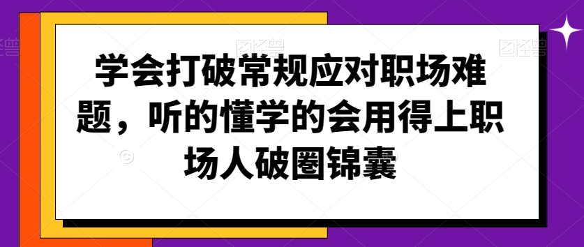 学会打破常规应对职场难题，听的懂学的会用得上职场人破圏锦囊-甬战资源库