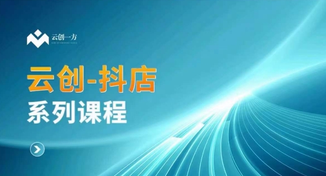云创一方-抖店系列课，​抖店商城、商品卡、无货源等玩法-甬战资源库