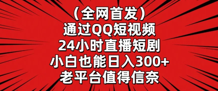 全网首发，通过QQ短视频24小时直播短剧，小白也能日入300+【揭秘】-甬战资源库