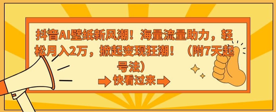 抖音AI壁纸新风潮！海量流量助力，轻松月入2万，掀起变现狂潮【揭秘】-甬战资源库