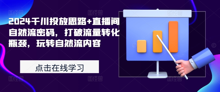 2024千川投放思路+直播间自然流密码，打破流量转化瓶颈，玩转自然流内容-甬战资源库