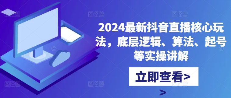 2024最新抖音直播核心玩法，底层逻辑、算法、起号等实操讲解-甬战资源库