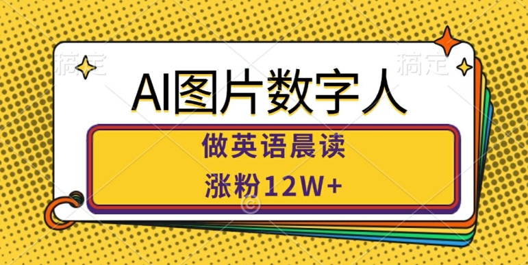 AI图片数字人做英语晨读，涨粉12W+，市场潜力巨大-甬战资源库