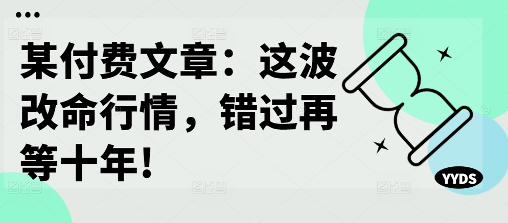 某付费文章：这波改命行情，错过再等十年!-甬战资源库