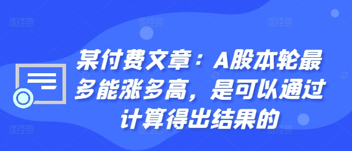 某付费文章：A股本轮最多能涨多高，是可以通过计算得出结果的-甬战资源库