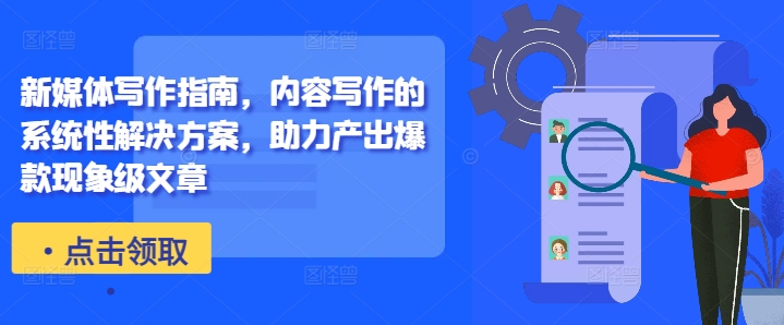 新媒体写作指南，内容写作的系统性解决方案，助力产出爆款现象级文章-甬战资源库