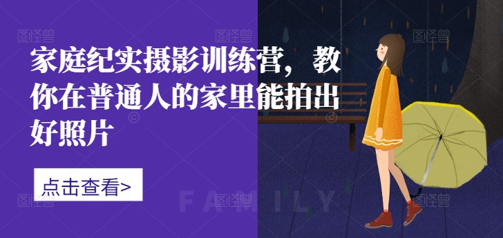 家庭纪实摄影训练营，教你在普通人的家里能拍出好照片-甬战资源库