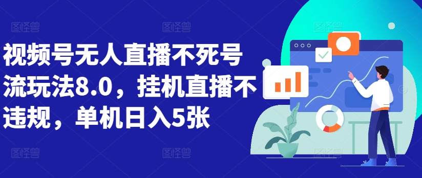 视频号无人直播不死号流玩法8.0，挂机直播不违规，单机日入5张【揭秘】-甬战资源库