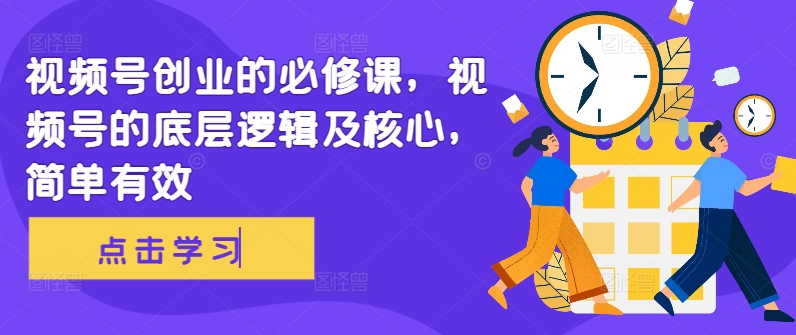 视频号创业的必修课，视频号的底层逻辑及核心，简单有效-甬战资源库