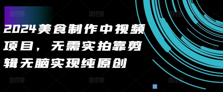2024美食制作中视频项目，无需实拍靠剪辑无脑实现纯原创-甬战资源库