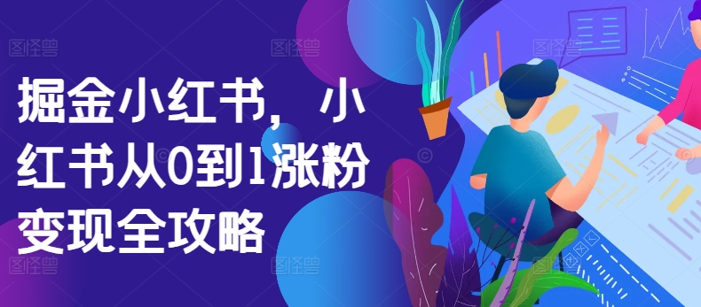 掘金小红书，小红书从0到1涨粉变现全攻略-甬战资源库