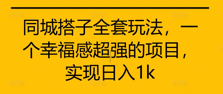 同城搭子全套玩法，一个幸福感超强的项目，实现日入1k【揭秘】-甬战资源库