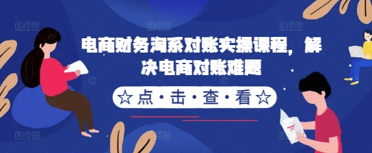 电商财务淘系对账实操课程，解决电商对账难题-甬战资源库