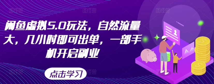 闲鱼虚拟5.0玩法，自然流量大，几小时即可出单，一部手机开启副业-甬战资源库