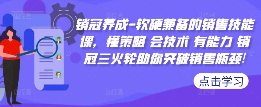 销冠养成-软硬兼备的销售技能课，懂策略 会技术 有能力 销冠三火轮助你突破销售瓶颈!-甬战资源库
