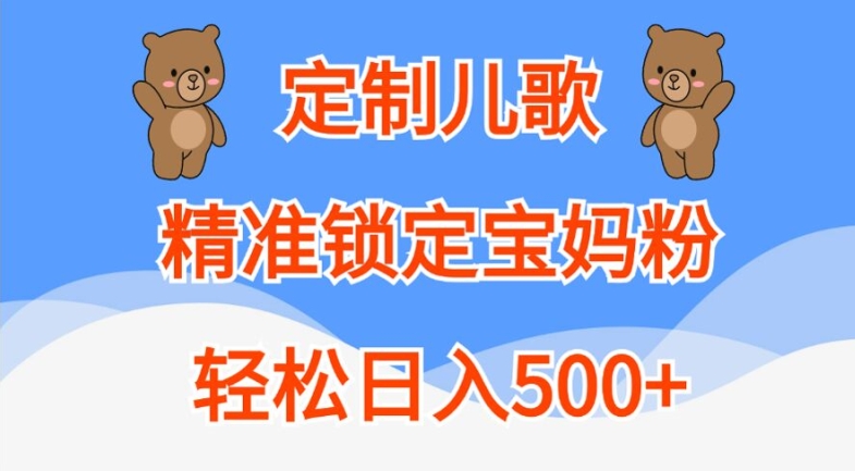 定制儿歌，精准锁定宝妈粉，轻松日入500+【揭秘】-甬战资源库