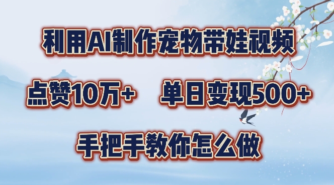 利用AI制作宠物带娃视频，轻松涨粉，点赞10万+，单日变现三位数，手把手教你怎么做【揭秘】-甬战资源库