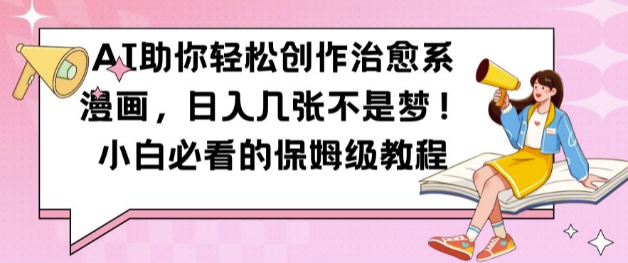AI助你轻松创作治愈系漫画，日入几张不是梦，小白必看的保姆级教程【揭秘】-甬战资源库